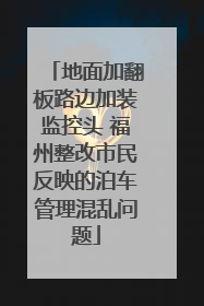 地面加翻板路边加装监控头 福州整改市民反映的泊车管理混乱问题
