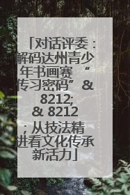 对话评委：解码达州青少年书画赛 “传习密码”& 8212;& 8212; 从技法精进看文化传承新活力
