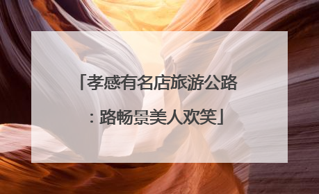 孝感有名店旅游公路：路畅景美人欢笑