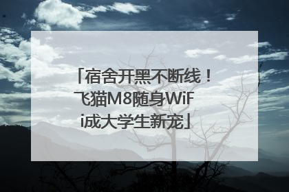 宿舍开黑不断线！飞猫M8随身WiFi成大学生新宠