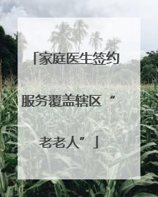 家庭医生签约服务覆盖辖区“老老人”