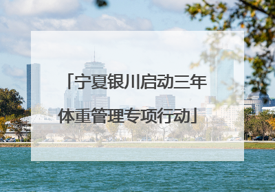 宁夏银川启动三年体重管理专项行动