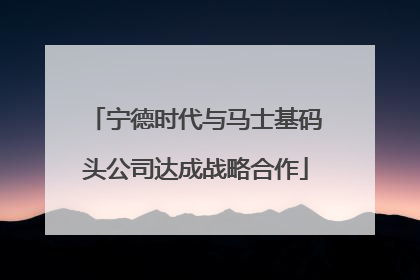 宁德时代与马士基码头公司达成战略合作