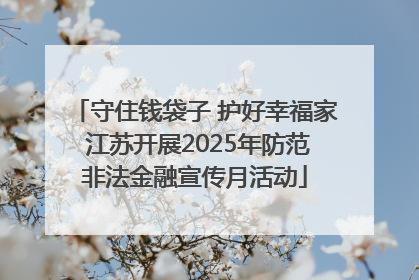 守住钱袋子 护好幸福家 江苏开展2025年防范非法金融宣传月活动