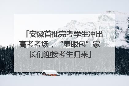 安徽首批完考学生冲出高考考场，“显眼包”家长们迎接考生归来