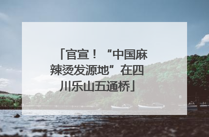 官宣！“中国麻辣烫发源地”在四川乐山五通桥
