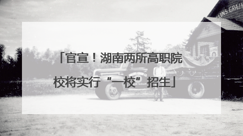官宣！湖南两所高职院校将实行“一校”招生