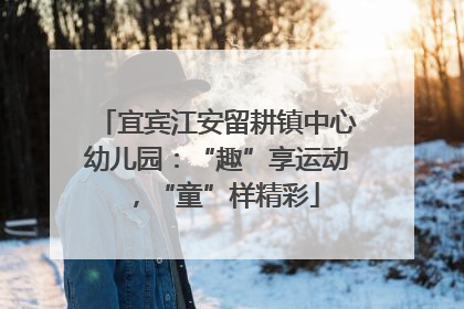 宜宾江安留耕镇中心幼儿园：“趣”享运动，“童”样精彩