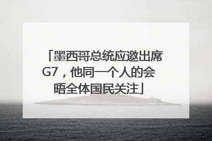 墨西哥总统应邀出席G7，他同一个人的会晤全体国民关注