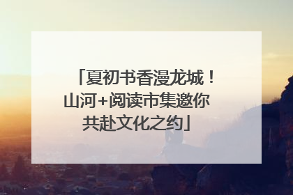 夏初书香漫龙城！山河+阅读市集邀你共赴文化之约
