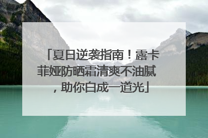 夏日逆袭指南！露卡菲娅防晒霜清爽不油腻，助你白成一道光