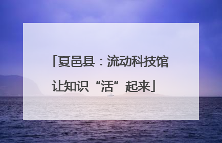 夏邑县：流动科技馆让知识“活”起来