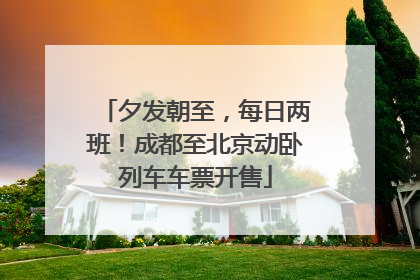 夕发朝至，每日两班！成都至北京动卧列车车票开售