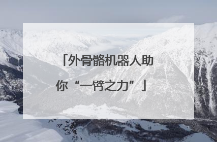 外骨骼机器人助你“一臂之力”