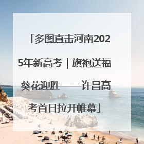 多图直击河南2025年新高考｜旗袍送福 葵花迎胜——许昌高考首日拉开帷幕
