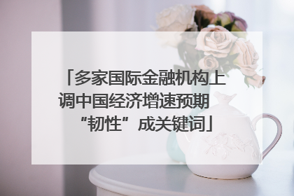 多家国际金融机构上调中国经济增速预期 “韧性”成关键词
