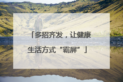 多招齐发，让健康生活方式“霸屏”