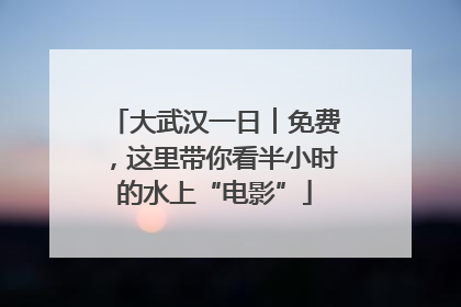 大武汉一日︱免费，这里带你看半小时的水上“电影”