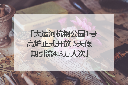 大运河杭钢公园1号高炉正式开放 5天假期引流4.3万人次