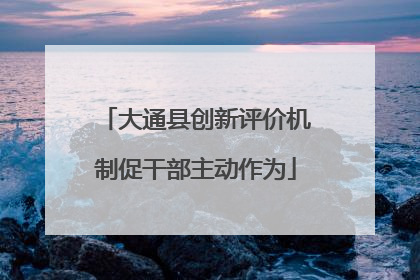 大通县创新评价机制促干部主动作为