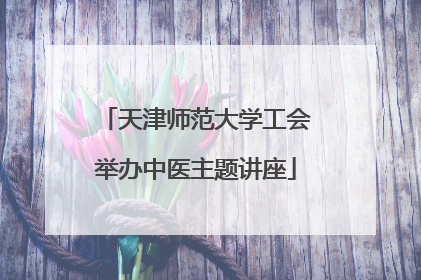 天津师范大学工会举办中医主题讲座