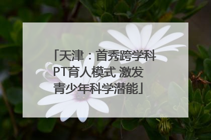 天津：首秀跨学科PT育人模式 激发青少年科学潜能