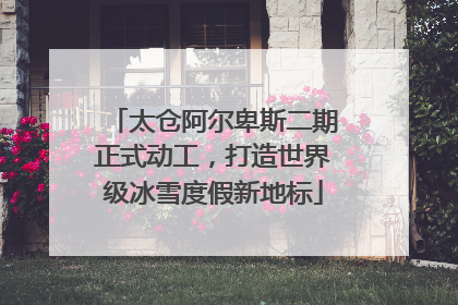 太仓阿尔卑斯二期正式动工，打造世界级冰雪度假新地标