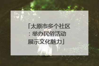 太原市多个社区：举办民俗活动 展示文化魅力