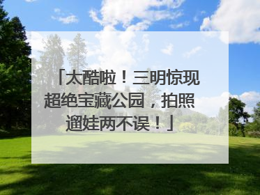 太酷啦！三明惊现超绝宝藏公园，拍照遛娃两不误！