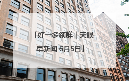 好一多领鲜｜天眼早新闻 6月5日