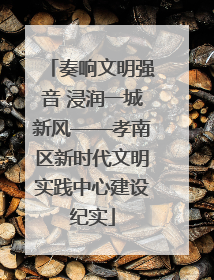 奏响文明强音 浸润一城新风——孝南区新时代文明实践中心建设纪实