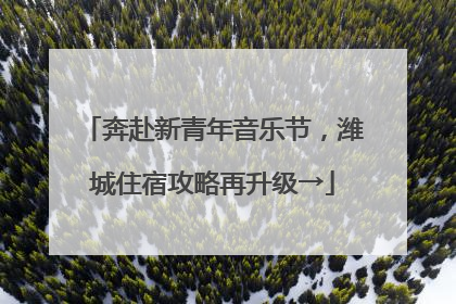 奔赴新青年音乐节，潍城住宿攻略再升级→