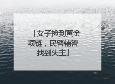 女子捡到黄金项链，民警辅警找到失主