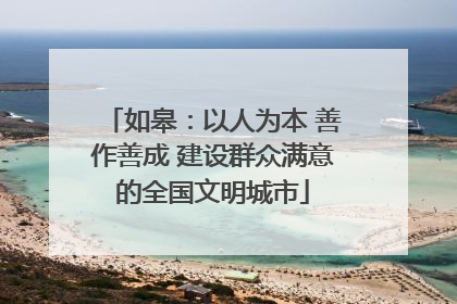 如皋：以人为本 善作善成 建设群众满意的全国文明城市