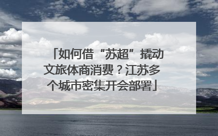 如何借“苏超”撬动文旅体商消费？江苏多个城市密集开会部署