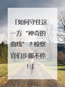 如何守住这一方“神奇的曲线”？检察官们步履不停！