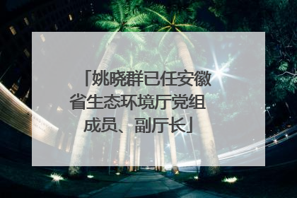 姚晓群已任安徽省生态环境厅党组成员、副厅长