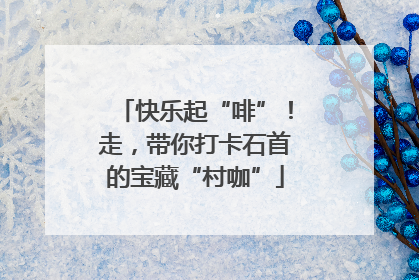 快乐起“啡”！走，带你打卡石首的宝藏“村咖”