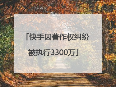 快手因著作权纠纷被执行3300万