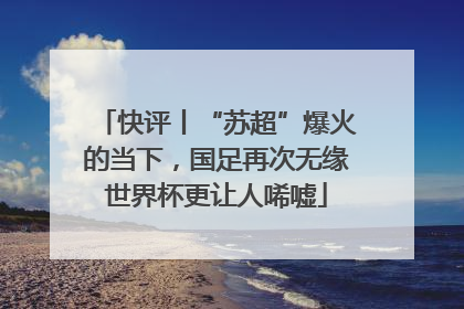 快评丨“苏超”爆火的当下，国足再次无缘世界杯更让人唏嘘