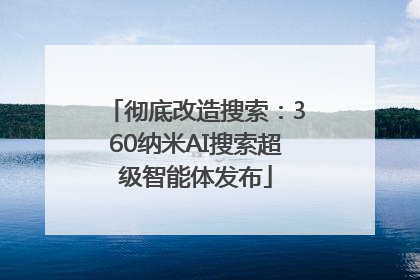 彻底改造搜索：360纳米AI搜索超级智能体发布