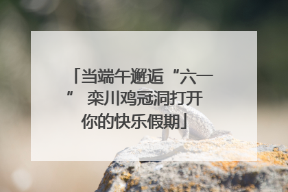 当端午邂逅“六一” 栾川鸡冠洞打开你的快乐假期