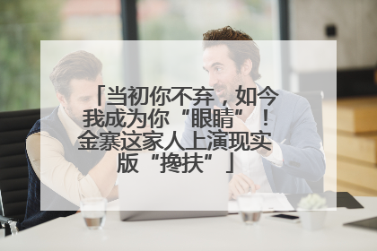 当初你不弃，如今我成为你“眼睛”！金寨这家人上演现实版“搀扶”