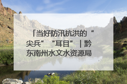 当好防汛抗洪的“尖兵”“耳目”｜黔东南州水文水资源局全员出动为此轮强降雨做好测报工作