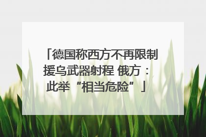德国称西方不再限制援乌武器射程 俄方：此举“相当危险”