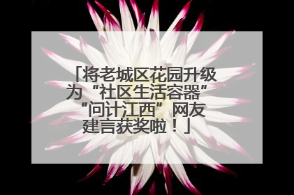 将老城区花园升级为“社区生活容器” “问计江西”网友建言获奖啦！