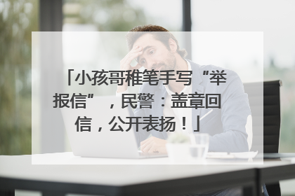 小孩哥稚笔手写“举报信”，民警：盖章回信，公开表扬！