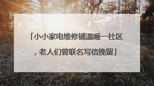小小家电维修铺温暖一社区，老人们曾联名写信挽留
