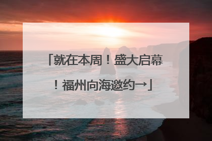 就在本周！盛大启幕！福州向海邀约→
