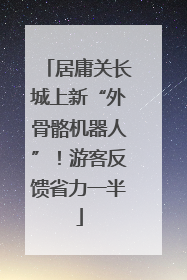 居庸关长城上新“外骨骼机器人”！游客反馈省力一半